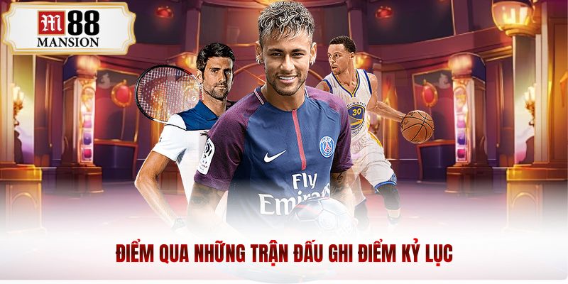 Điểm qua những trận đấu ghi điểm kỷ lục 