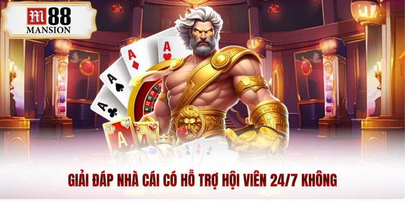 Giải đáp nhà cái có hỗ trợ hội viên 24/7 không