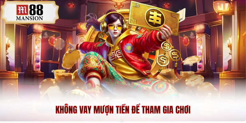 Không vay mượn tiền để tham gia chơi