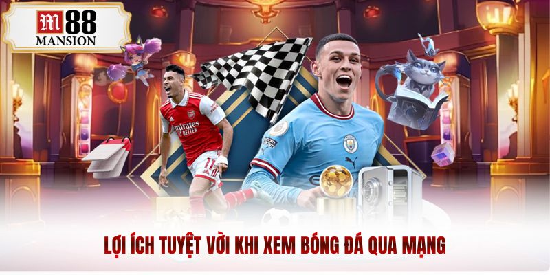 Lợi ích tuyệt vời khi xem bóng đá qua mạng