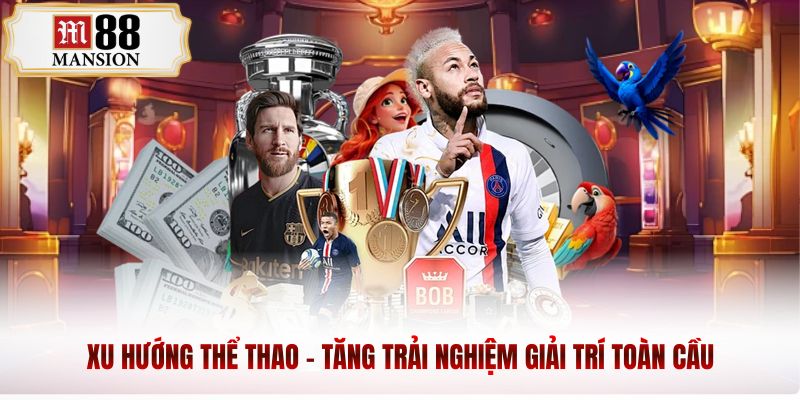 Xu hướng thể thao tăng trải nghiệm giải trí toàn cầu